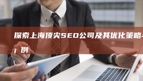 探索上海顶尖SEO公司及其优化策略与成功案例