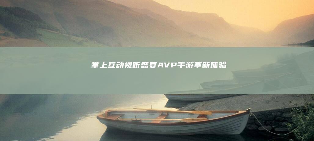 掌上互动视听盛宴： AVP手游革新体验